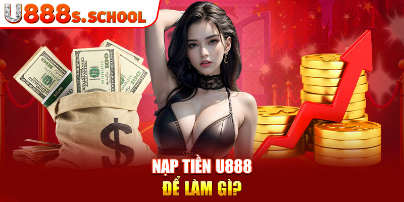 Nạp tiền U888 để làm gì?