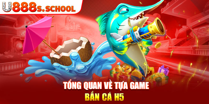 Tổng quan về tựa game bắn cá H5