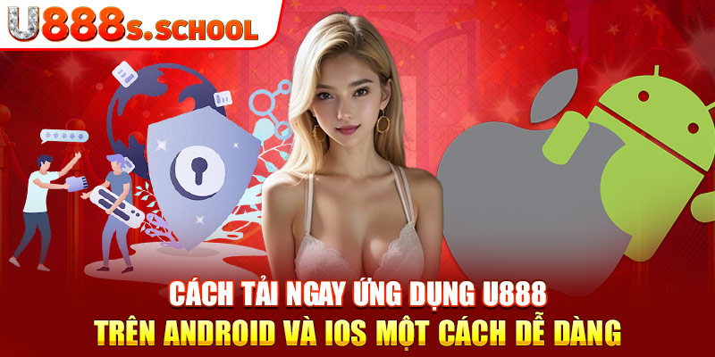 Cách tải ngay ứng dụng U888 trên android và ios một cách dễ dàng