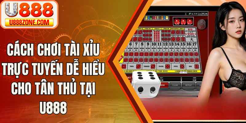 Cách Chơi Tài Xỉu Trực Tuyến Dễ Hiểu Cho Tân Thủ Tại U888