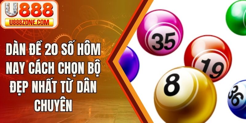 Dàn Đề 20 Số Hôm Nay Cách Chọn Bộ Đẹp Nhất Từ Dân Chuyên