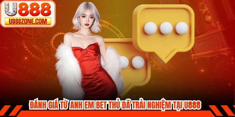 Đánh giá U888 từ các anh em bet thủ đã trải nghiệm tại đây