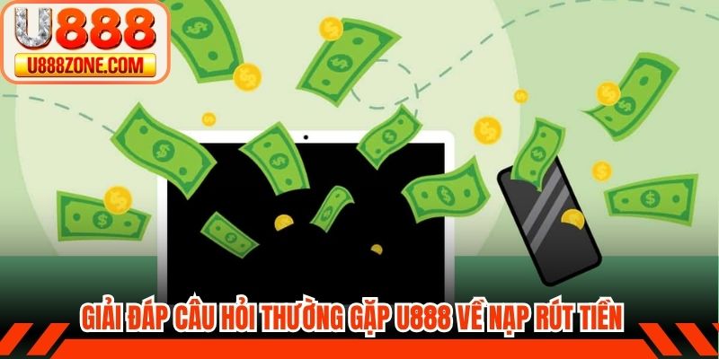 Giải đáp câu hỏi thường gặp U888 về nạp rút tiền của hội viên