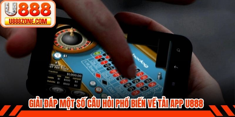 Giải đáp một số câu hỏi phổ biến về tải app U888