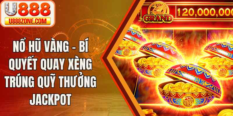 Nổ Hũ Vàng – Bí Quyết Quay Xèng Trúng Quỹ Thưởng Jackpot