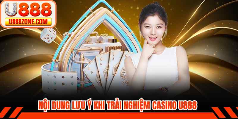 Nội dung lưu ý khi trải nghiệm casino u888