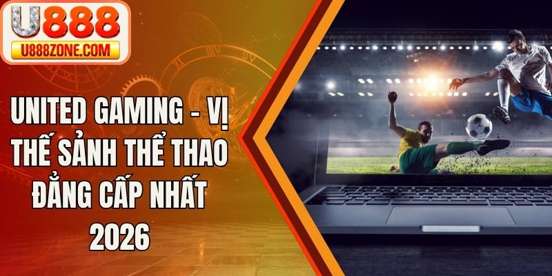 United Gaming - Vị Thế Sảnh Thể Thao Đẳng Cấp Nhất 2026
